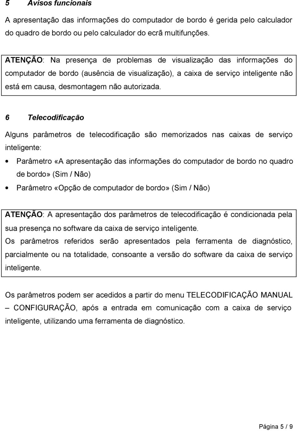 6 Telecodificação Alguns parâmetros de telecodificação são memorizados nas caixas de serviço inteligente: Parâmetro «A apresentação das informações do computador de bordo no quadro de bordo» ( / )