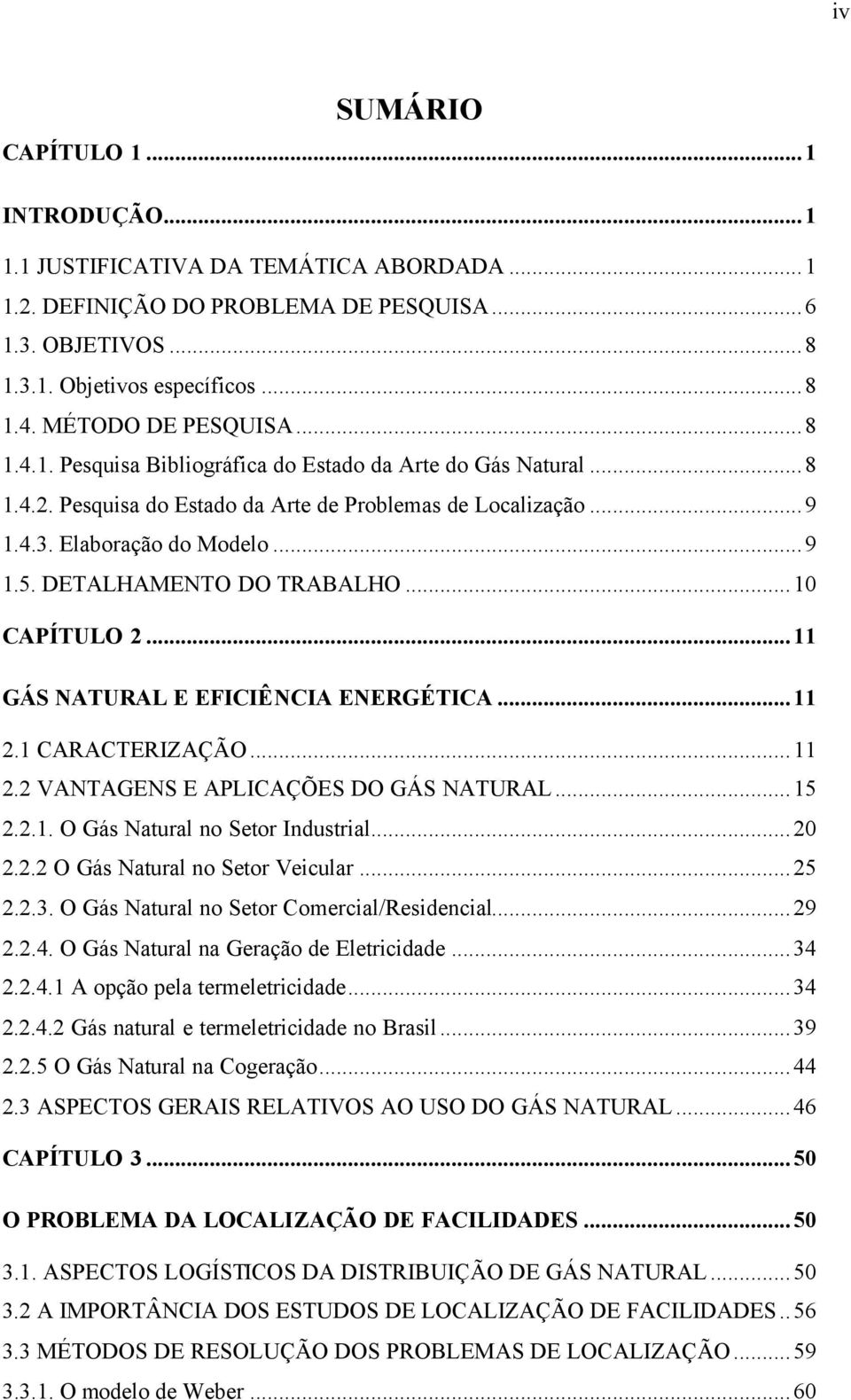 DETALHAMENTO DO TRABALHO...10 CAPÍTULO 2...11 GÁS NATURAL E EFICIÊNCIA ENERGÉTICA...11 2.1 CARACTERIZAÇÃO...11 2.2 VANTAGENS E APLICAÇÕES DO GÁS NATURAL...15 2.2.1. O Gás Natural no Setor Industrial.