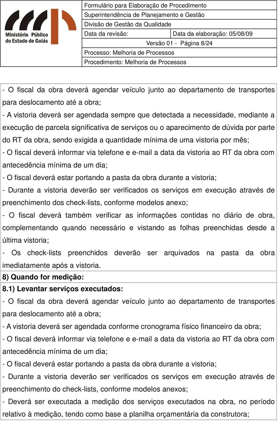 informar via telefone e e-mail a data da vistoria ao RT da obra com antecedência mínima de um dia; - O fiscal deverá estar portando a pasta da obra durante a vistoria; - Durante a vistoria deverão