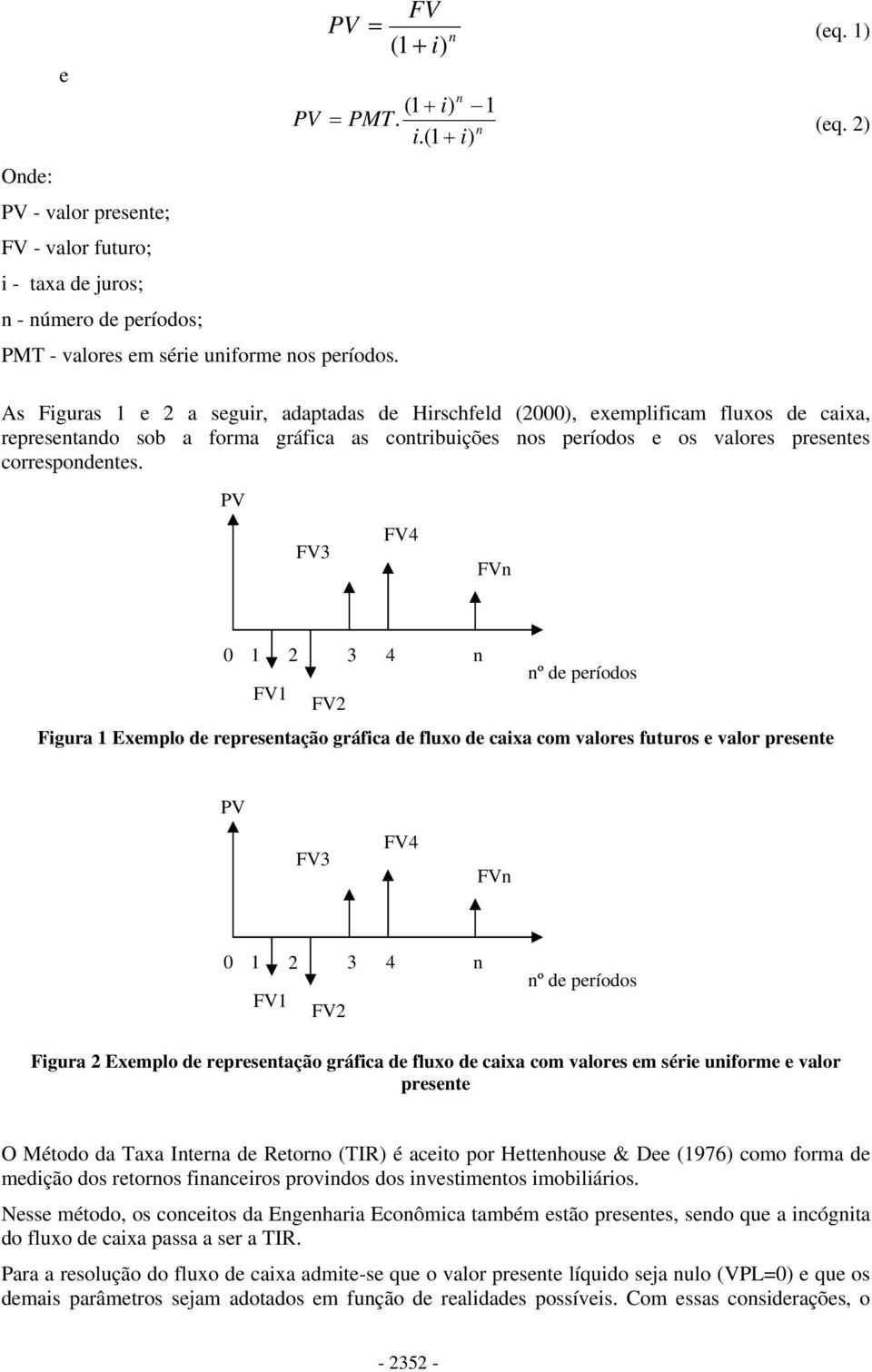 PV FV3 FV4 FV 0 1 2 3 4 º de períodos FV1 FV2 Figura 1 Exemplo de represetação gráfica de fluxo de caixa com valores futuros e valor presete PV FV3 FV4 FV 0 1 2 3 4 FV1 FV2 º de períodos Figura 2