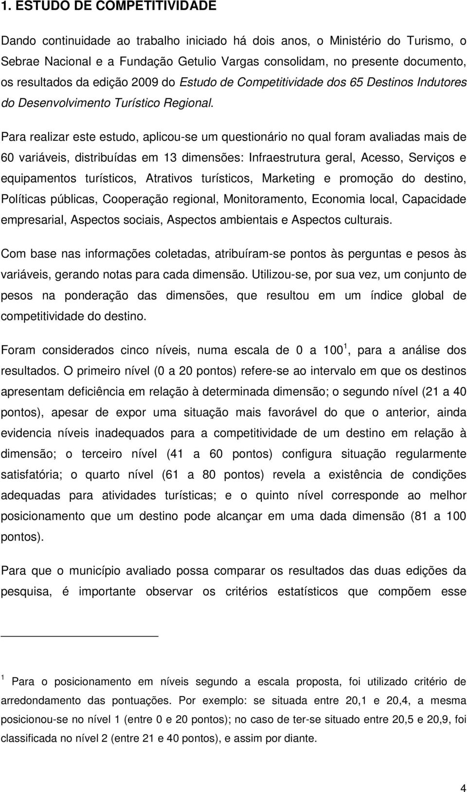 Para realizar este estudo, aplicou-se um questionário no qual foram avaliadas mais de 60 variáveis, distribuídas em 13 dimensões: Infraestrutura geral, Acesso, Serviços e equipamentos turísticos,