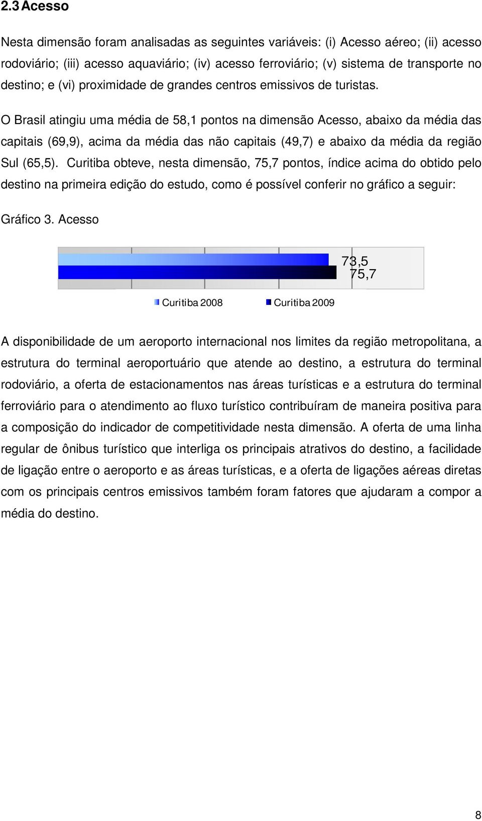 O Brasil atingiu uma média de 58,1 pontos na dimensão Acesso, abaixo da média das capitais (69,9), acima da média das não capitais (49,7) e abaixo da média da região Sul (65,5).