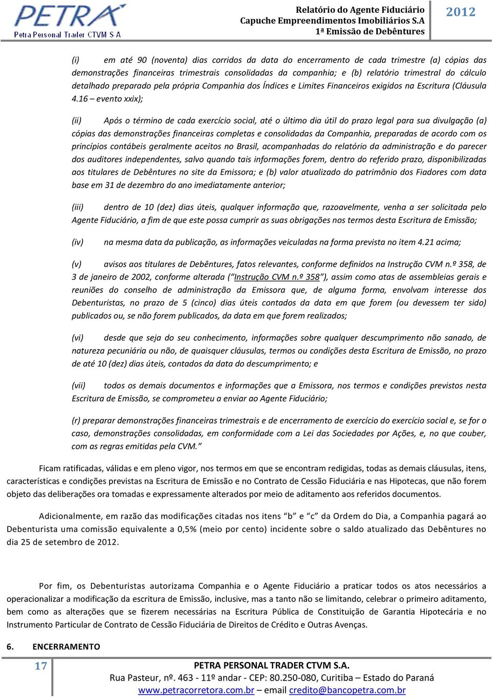 16 evento xxix); (ii) Após o término de cada exercício social, até o último dia útil do prazo legal para sua divulgação (a) cópias das demonstrações financeiras completas e consolidadas da Companhia,