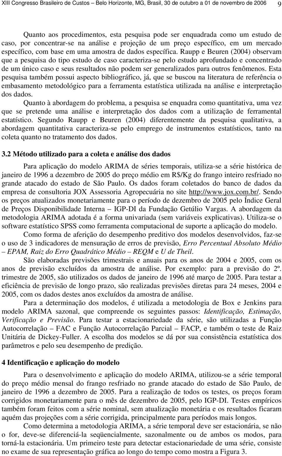 Raupp e Beuren () observam que a pesquisa do ipo esudo de caso caraceriza-se pelo esudo aprofundado e concenrado de um único caso e seus resulados não podem ser generalizados para ouros fenômenos.