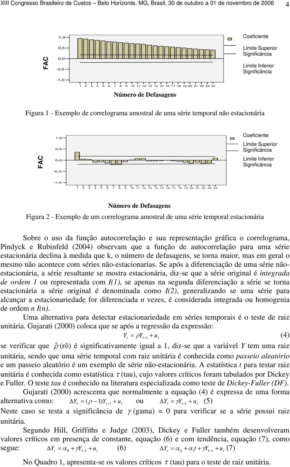 amosral de uma série emporal esacionária Sobre o uso da função auocorrelação e sua represenação gráfica o correlograma, Pindyck e Rubinfeld () observam que a função de auocorrelação para uma série