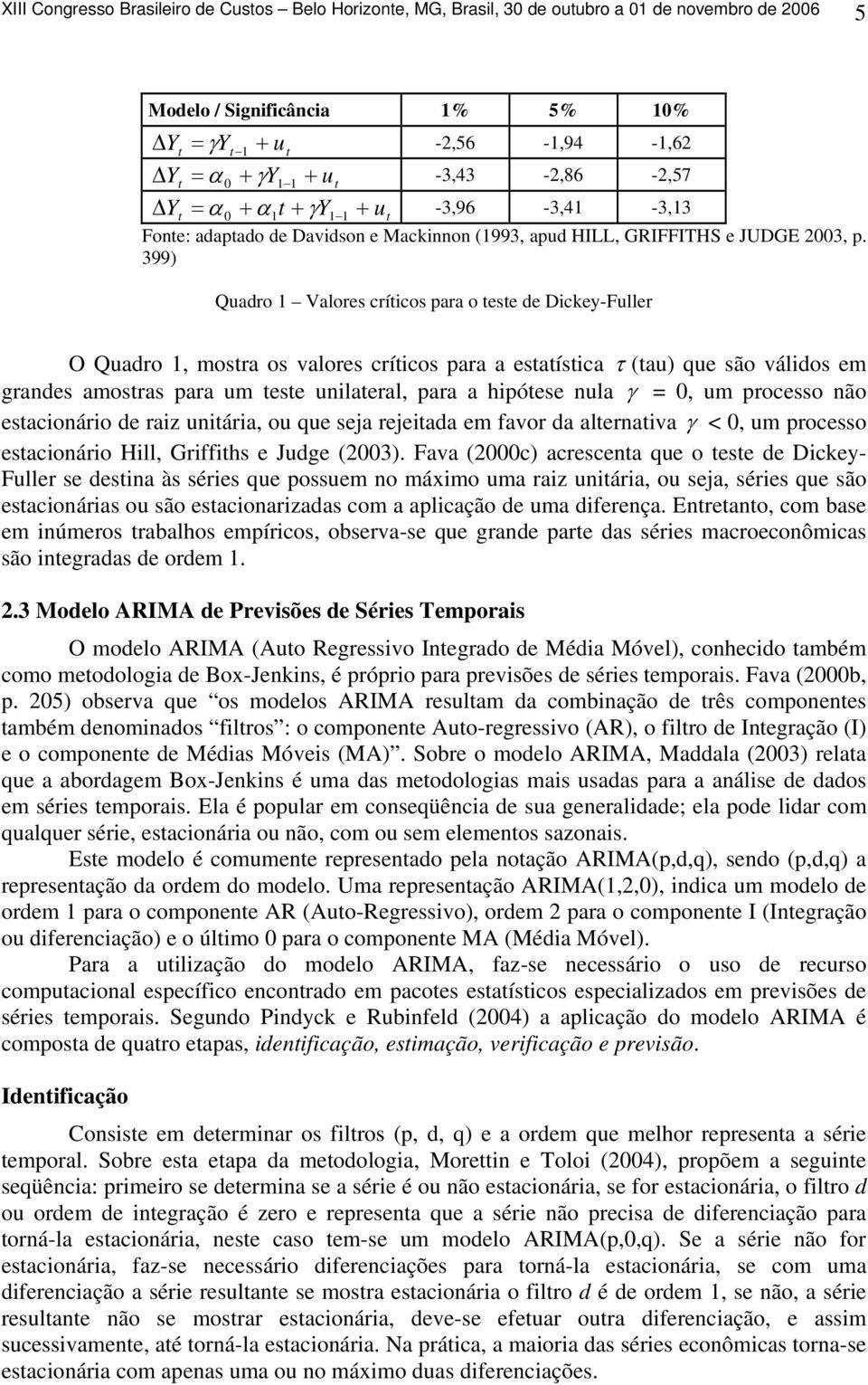 399) Quadro Valores críicos para o ese de Dickey-Fuller O Quadro, mosra os valores críicos para a esaísica τ (au) que são válidos em grandes amosras para um ese unilaeral, para a hipóese nula γ =, um