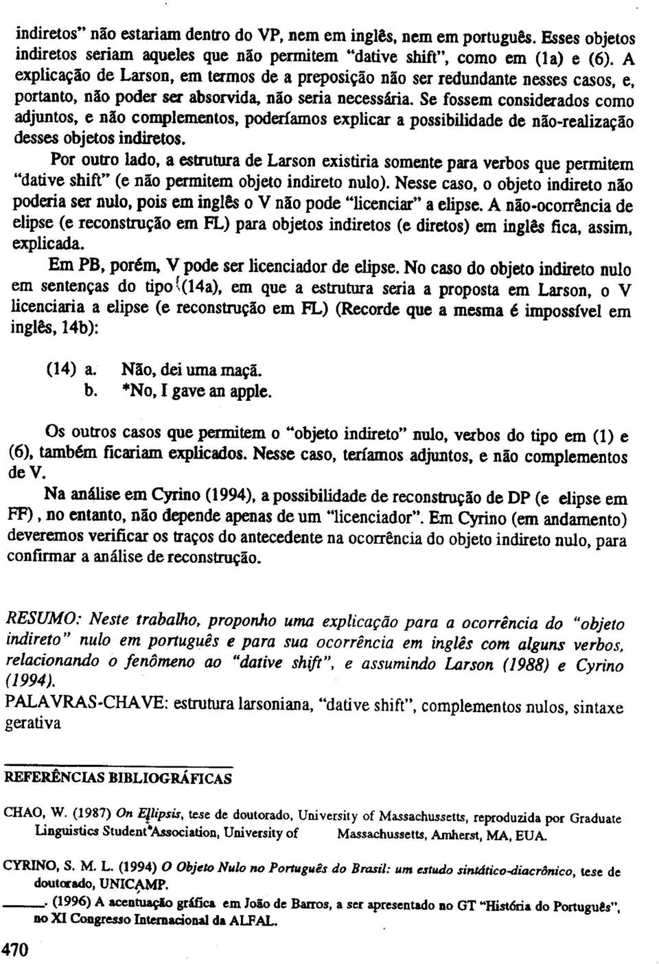 Se fossem considerados como adjuntos, e nao complementos, poderiamos explicar a possibilidade de nlio-realiz~lio desses objetos indiretos.