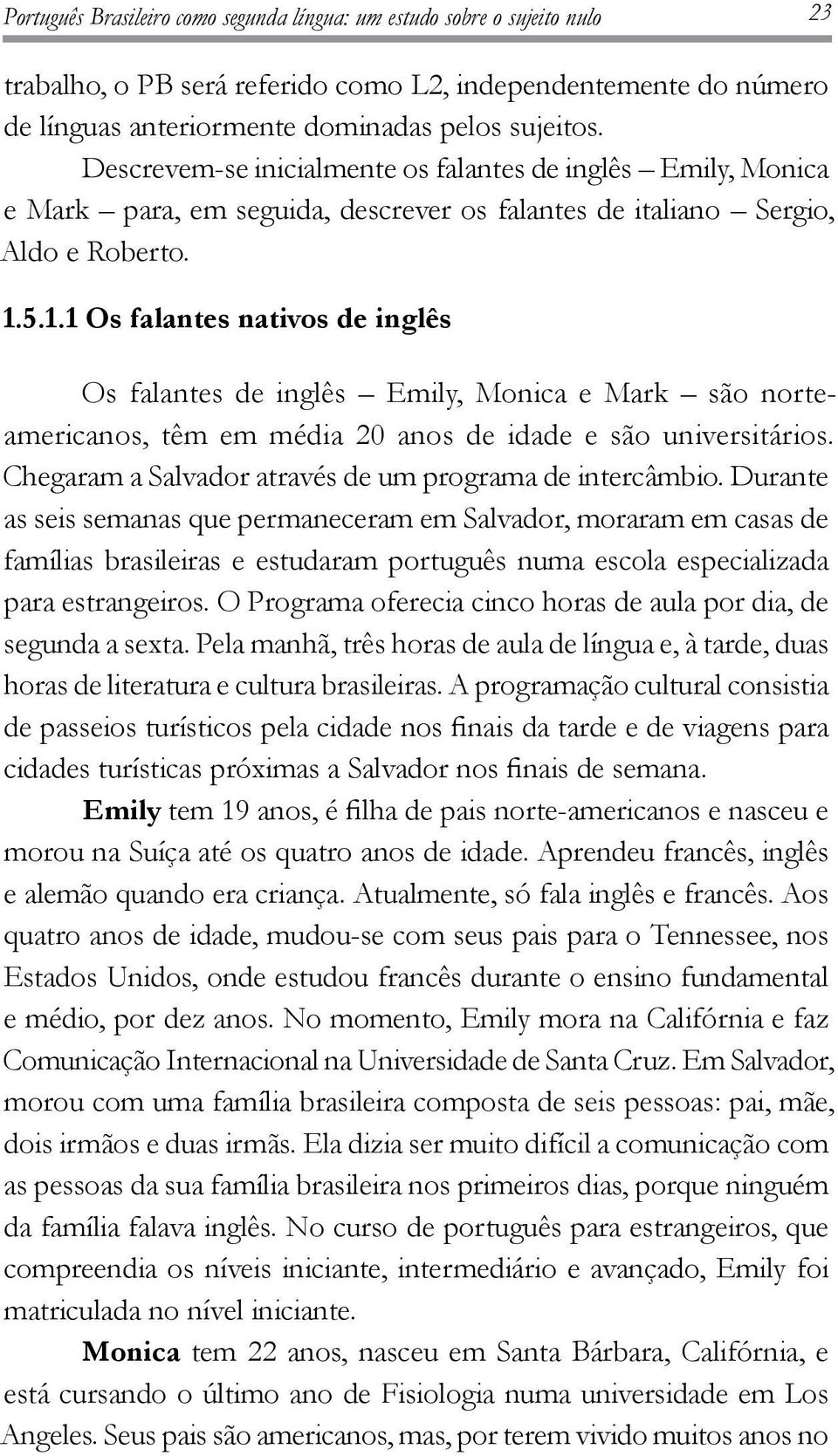 5.1.1 Os falantes nativos de inglês Os falantes de inglês Emily, Monica e Mark são norteamericanos, têm em média 20 anos de idade e são universitários.