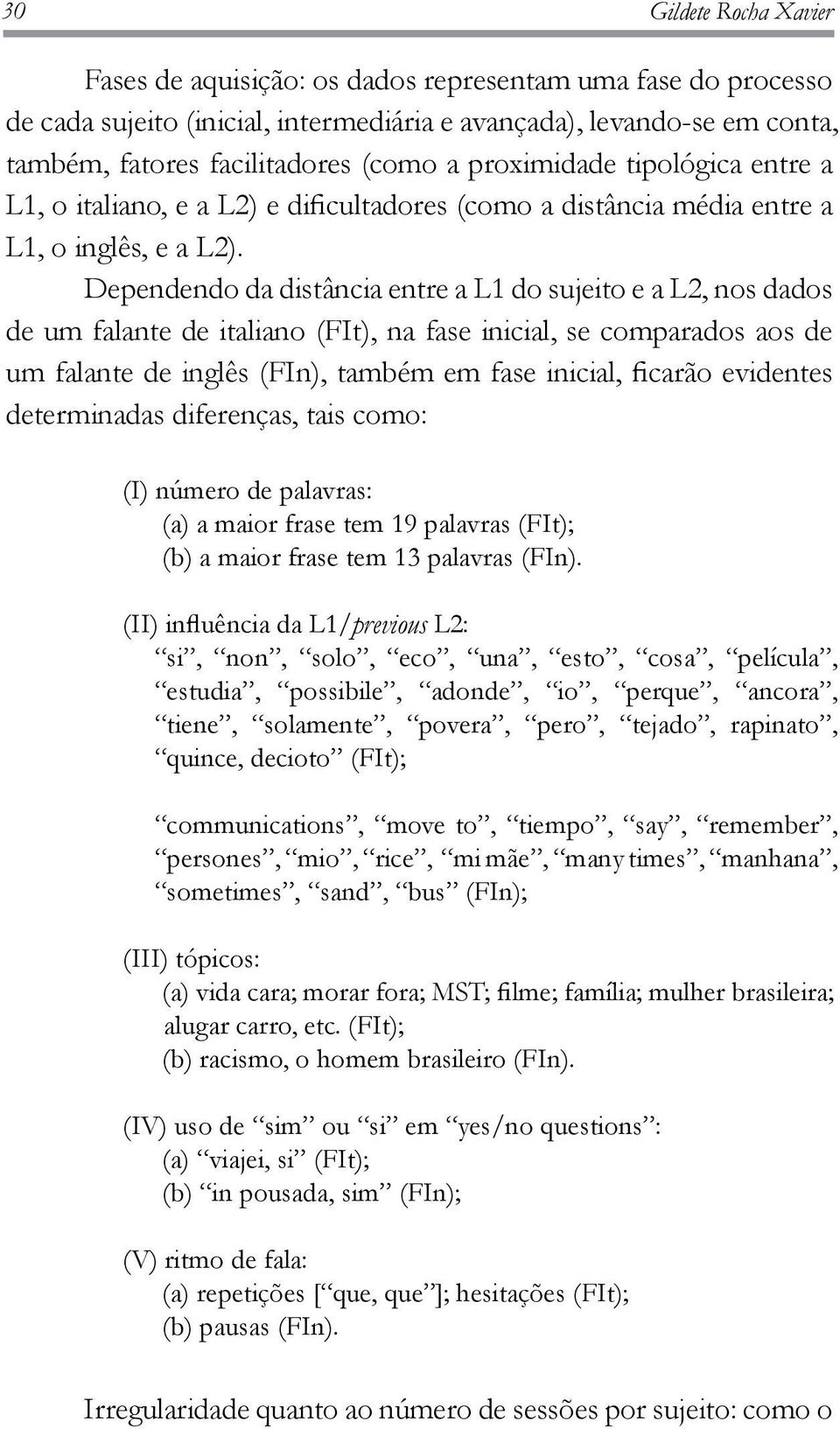 Dependendo da distância entre a L1 do sujeito e a L2, nos dados de um falante de italiano (FIt), na fase inicial, se comparados aos de um falante de inglês (FIn), também em fase inicial, ficarão