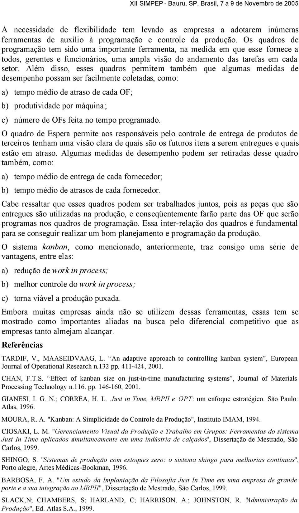 Além disso, esses quadros permitem também que algumas medidas de desempenho possam ser facilmente coletadas, como: a) tempo médio de atraso de cada OF; b) produtividade por máquina; c) número de OFs