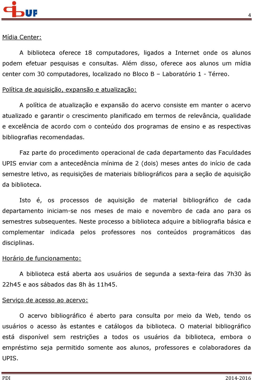 Política de aquisição, expansão e atualização: A política de atualização e expansão do acervo consiste em manter o acervo atualizado e garantir o crescimento planificado em termos de relevância,