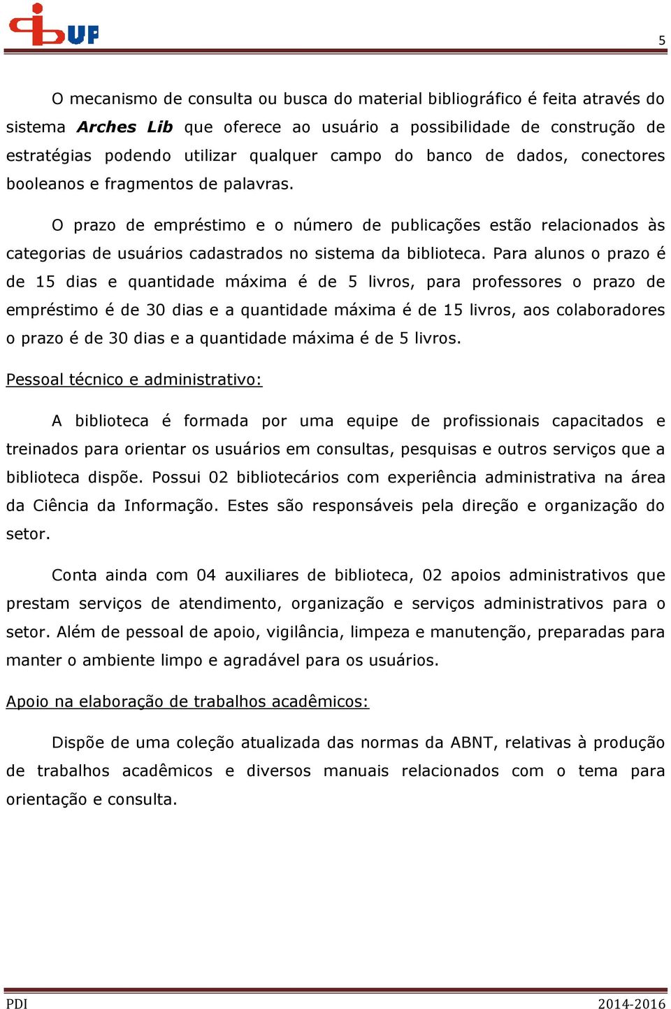 Para alunos o prazo é de 15 dias e quantidade máxima é de 5 livros, para professores o prazo de empréstimo é de 30 dias e a quantidade máxima é de 15 livros, aos colaboradores o prazo é de 30 dias e