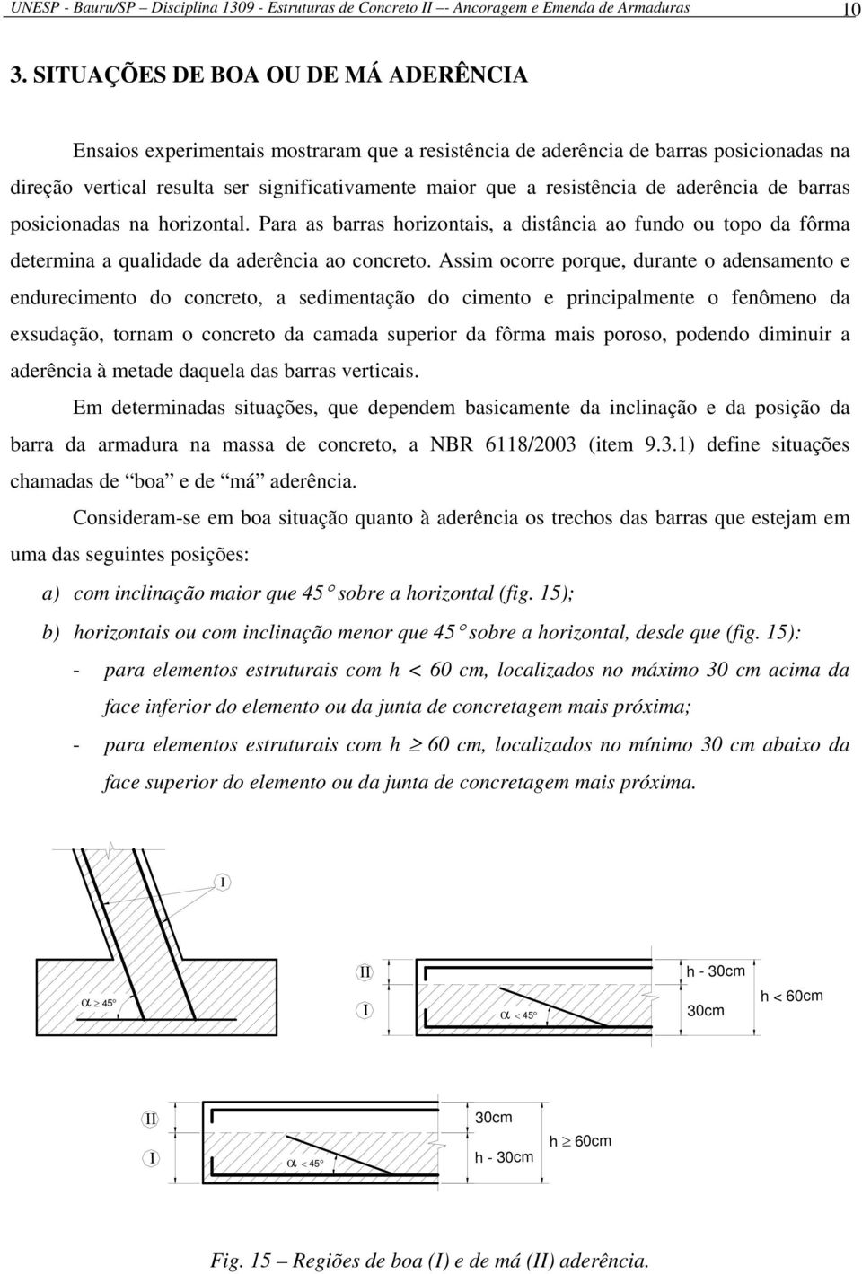 aderência de barras posicionadas na horizontal. Para as barras horizontais, a distância ao fundo ou topo da fôrma determina a qualidade da aderência ao concreto.