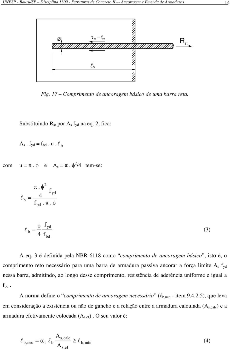 3 é definida pela NBR 6118 como comprimento de ancoragem básico, isto é, o comprimento reto necessário para uma barra de armadura passiva ancorar a força limite A s f yd nessa barra, admitindo, ao