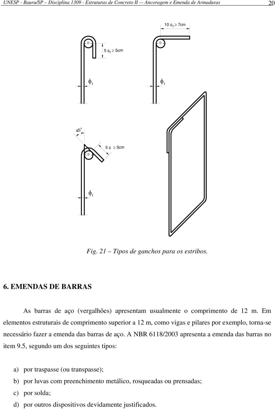 Em elementos estruturais de comprimento superior a 12 m, como vigas e pilares por exemplo, torna-se necessário fazer a emenda das barras de aço.