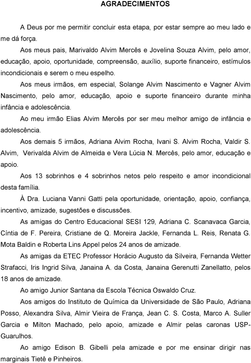 Aos meus irmãos, em especial, Solange Alvim Nascimento e Vagner Alvim Nascimento, pelo amor, educação, apoio e suporte financeiro durante minha infância e adolescência.