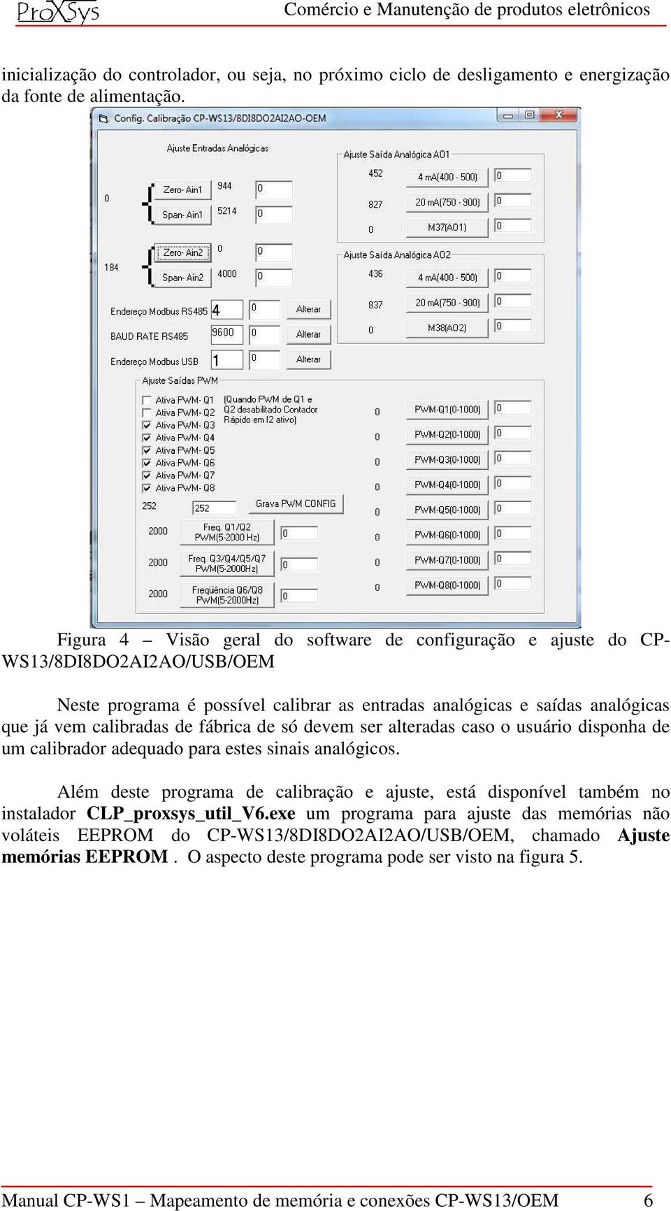 calibradas de fábrica de só devem ser alteradas caso o usuário disponha de um calibrador adequado para estes sinais analógicos.