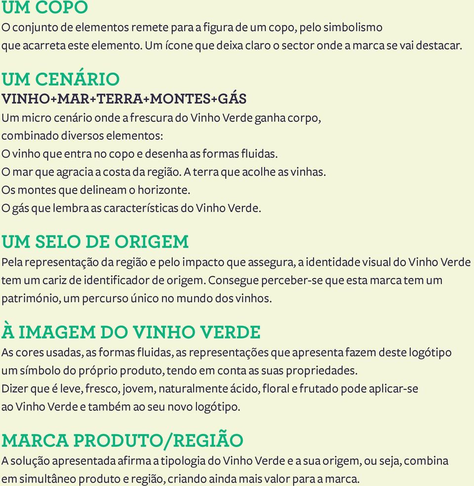 O mar que agracia a costa da região. A terra que acolhe as vinhas. Os montes que delineam o horizonte. O gás que lembra as características do Vinho Verde.