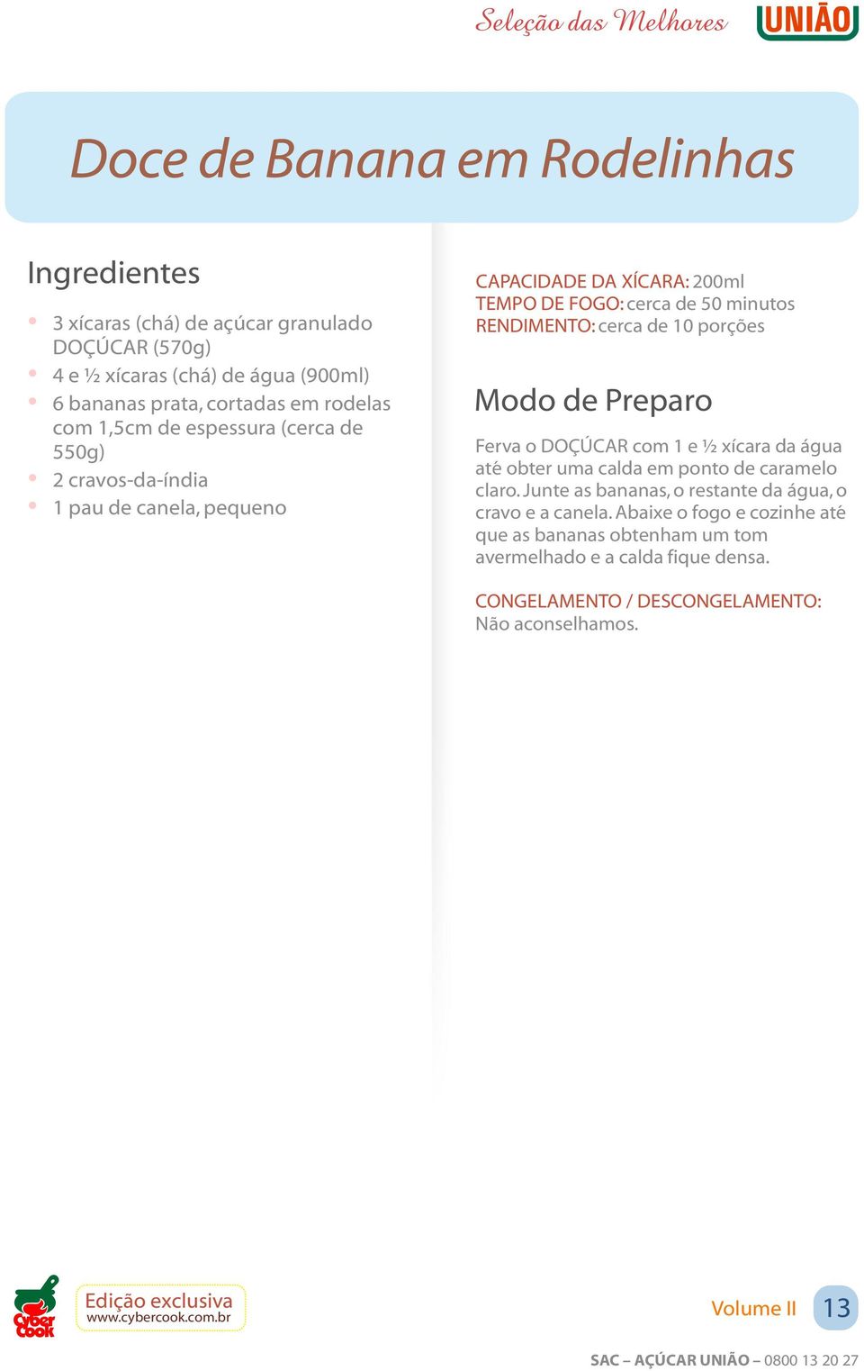 minutos RENDIMENTO: cerca de 10 porções Ferva o DOÇÚCAR com 1 e ½ xícara da água até obter uma calda em ponto de caramelo claro.