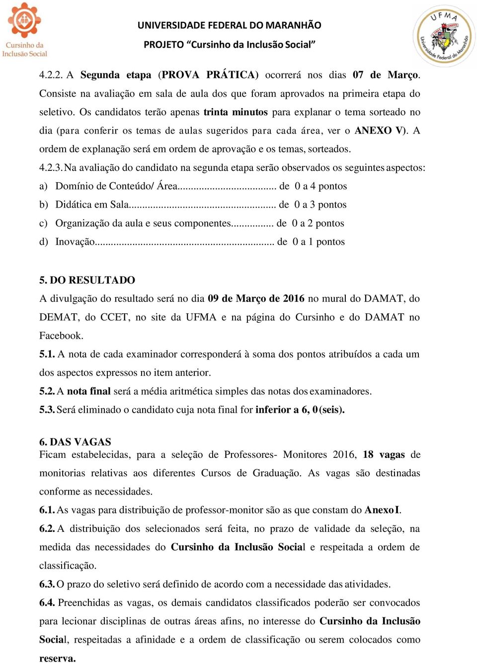 A ordem de explanação será em ordem de aprovação e os temas, sorteados. 4.2.3. Na avaliação do candidato na segunda etapa serão observados os seguintes aspectos: a) Domínio de Conteúdo/ Área.