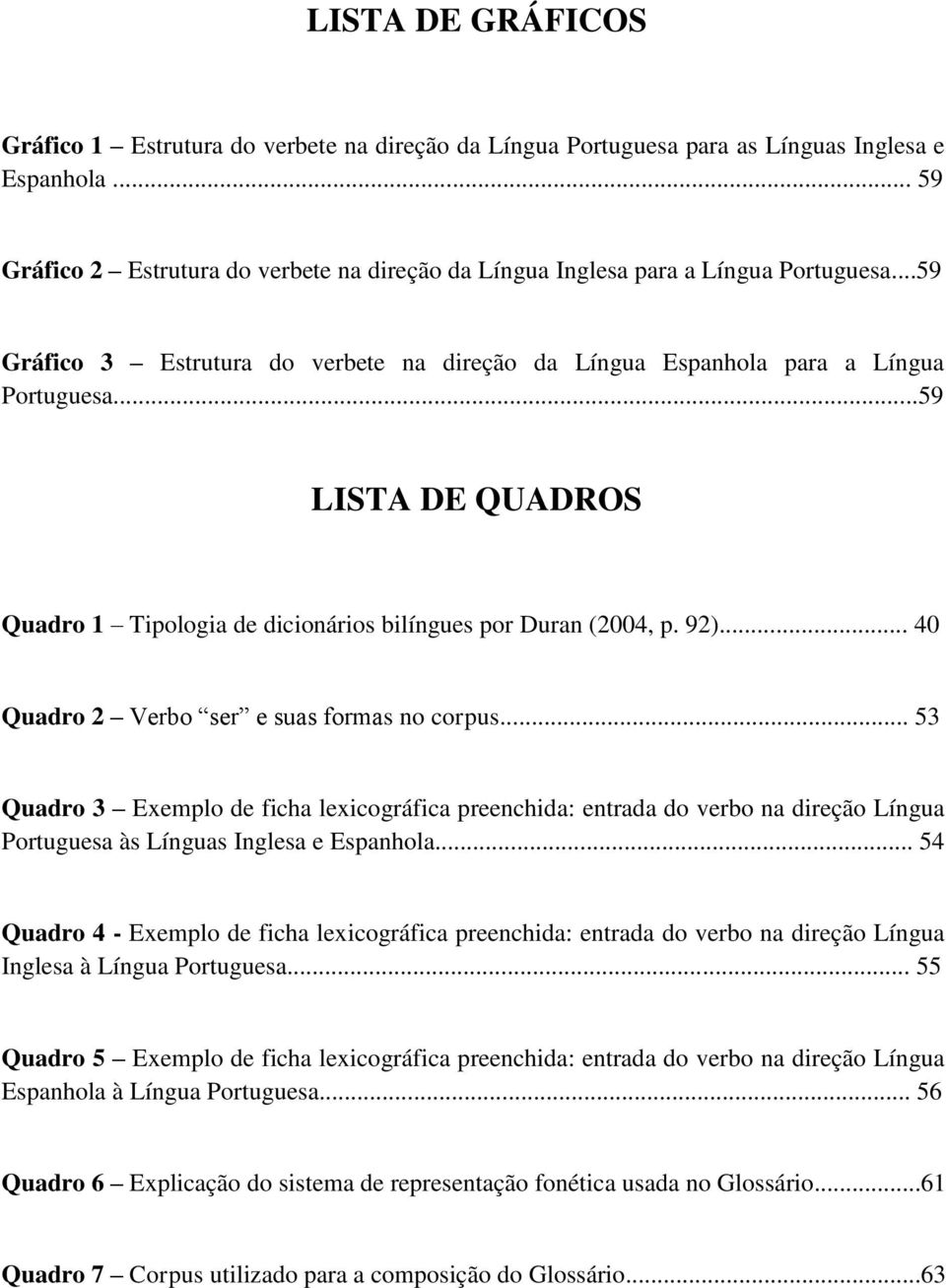 ..59 LISTA DE QUADROS Quadro 1 Tipologia de dicionários bilíngues por Duran (2004, p. 92)... 40 Quadro 2 Verbo ser e suas formas no corpus.