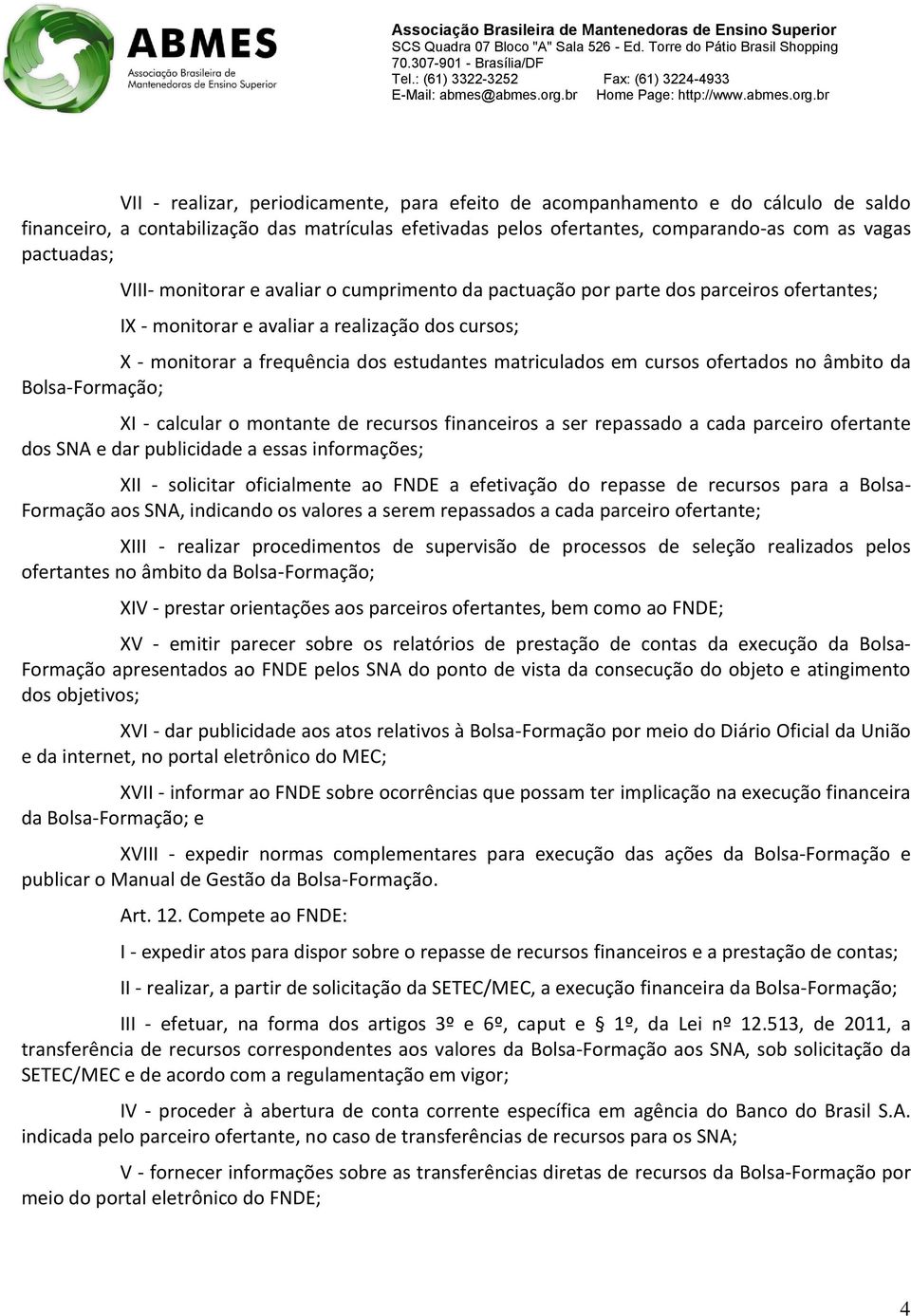 cursos ofertados no âmbito da Bolsa-Formação; XI - calcular o montante de recursos financeiros a ser repassado a cada parceiro ofertante dos SNA e dar publicidade a essas informações; XII - solicitar