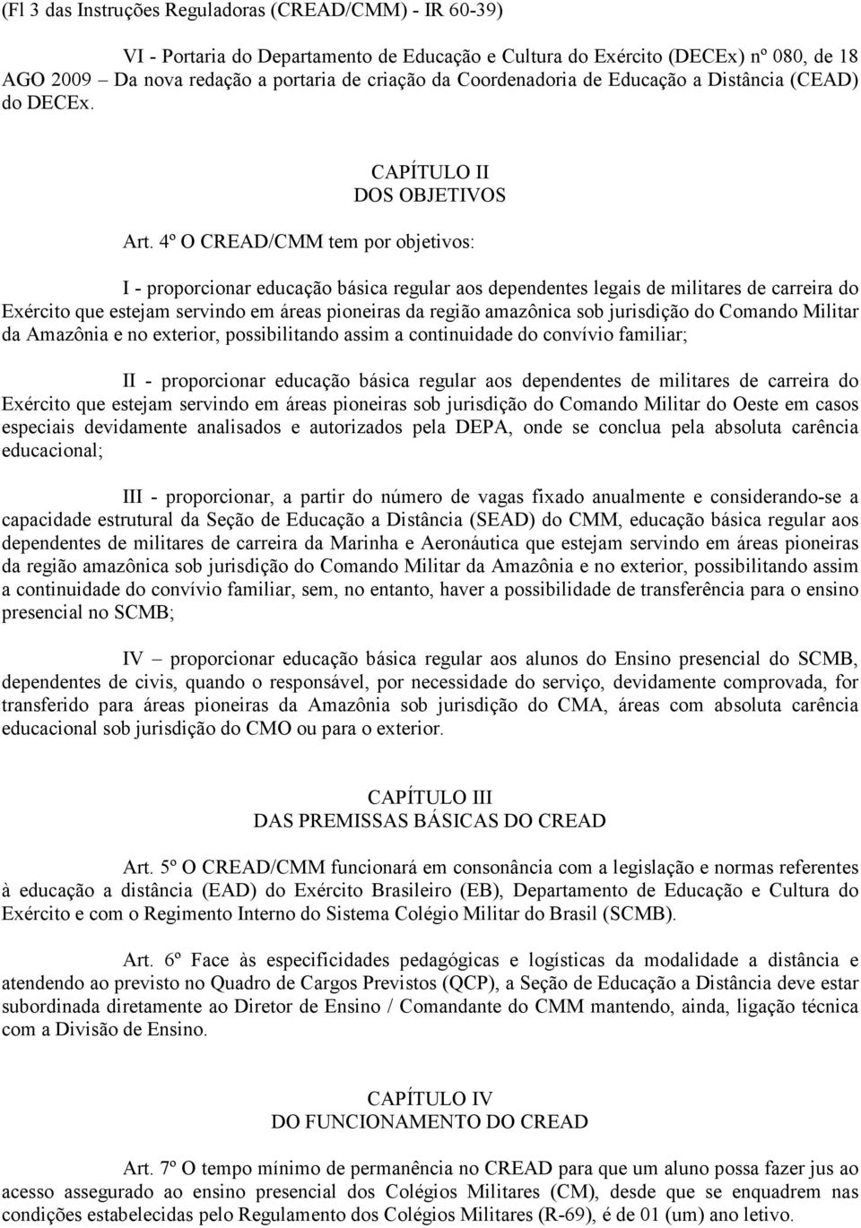 4º O CREAD/CMM tem por objetivos: I - proporcionar educação básica regular aos dependentes legais de militares de carreira do Exército que estejam servindo em áreas pioneiras da região amazônica sob