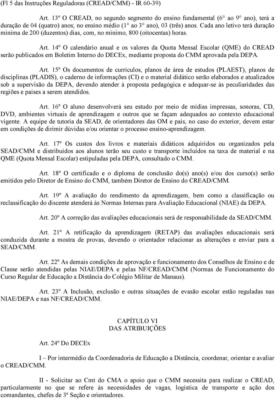 Cada ano letivo terá duração mínima de 200 (duzentos) dias, com, no mínimo, 800 (oitocentas) horas. Art.