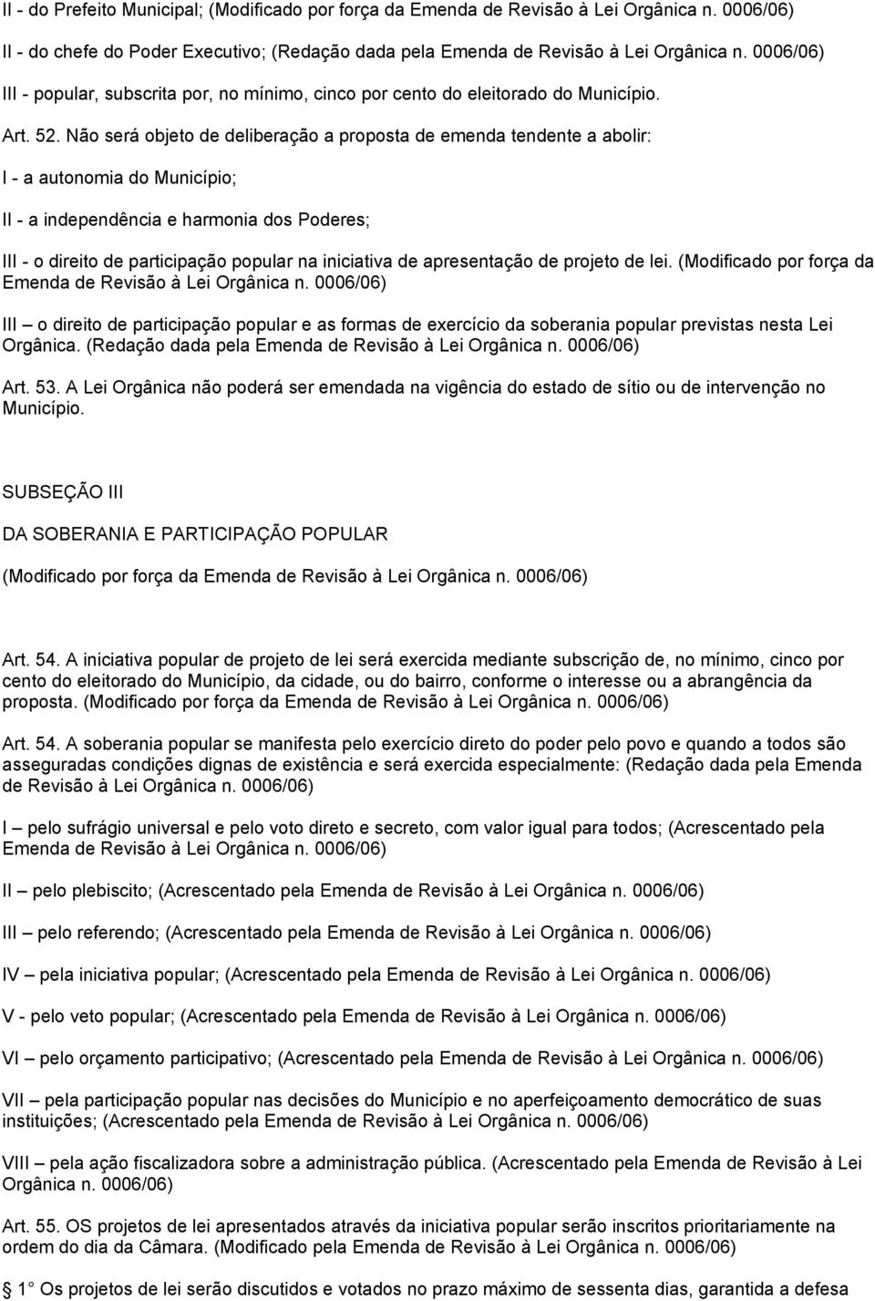 Não será objeto de deliberação a proposta de emenda tendente a abolir: I - a autonomia do Município; II - a independência e harmonia dos Poderes; III - o direito de participação popular na iniciativa