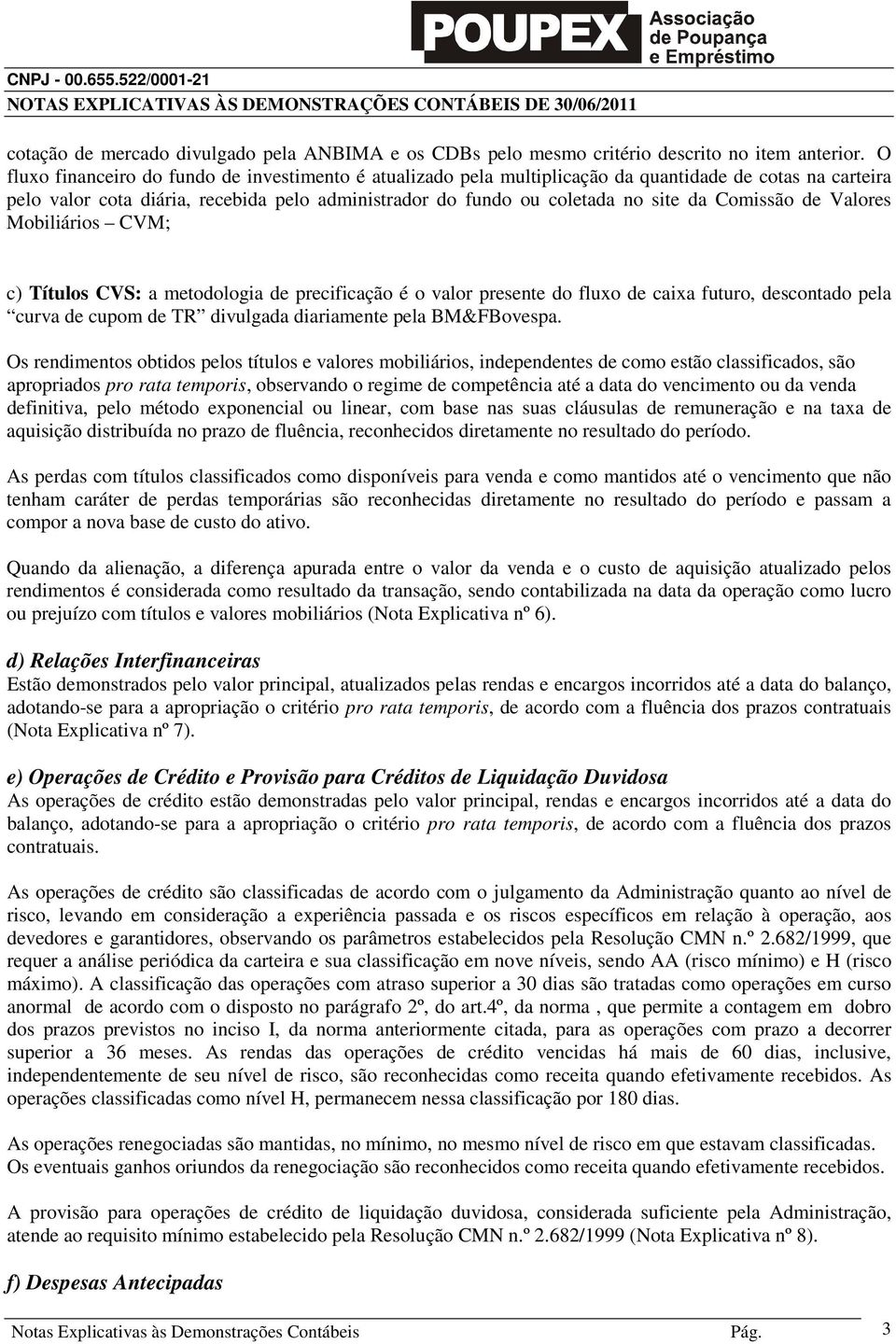 Comissão de Valores Mobiliários CVM; c) Títulos CVS: a metodologia de precificação é o valor presente do fluxo de caixa futuro, descontado pela curva de cupom de TR divulgada diariamente pela