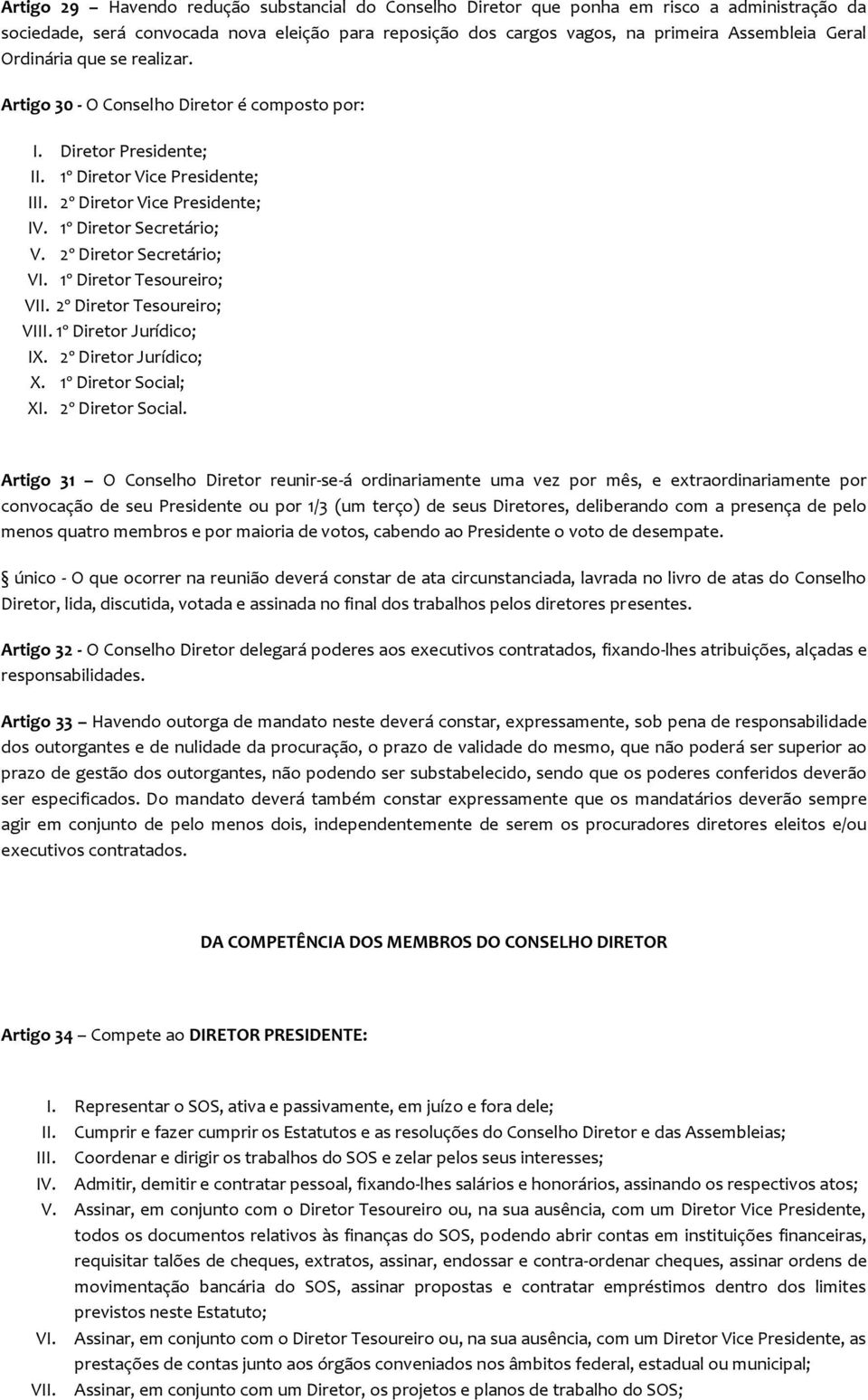 2º Diretor Secretário; VI. 1º Diretor Tesoureiro; VII. 2º Diretor Tesoureiro; VIII. 1º Diretor Jurídico; IX. 2º Diretor Jurídico; X. 1º Diretor Social; XI. 2º Diretor Social.