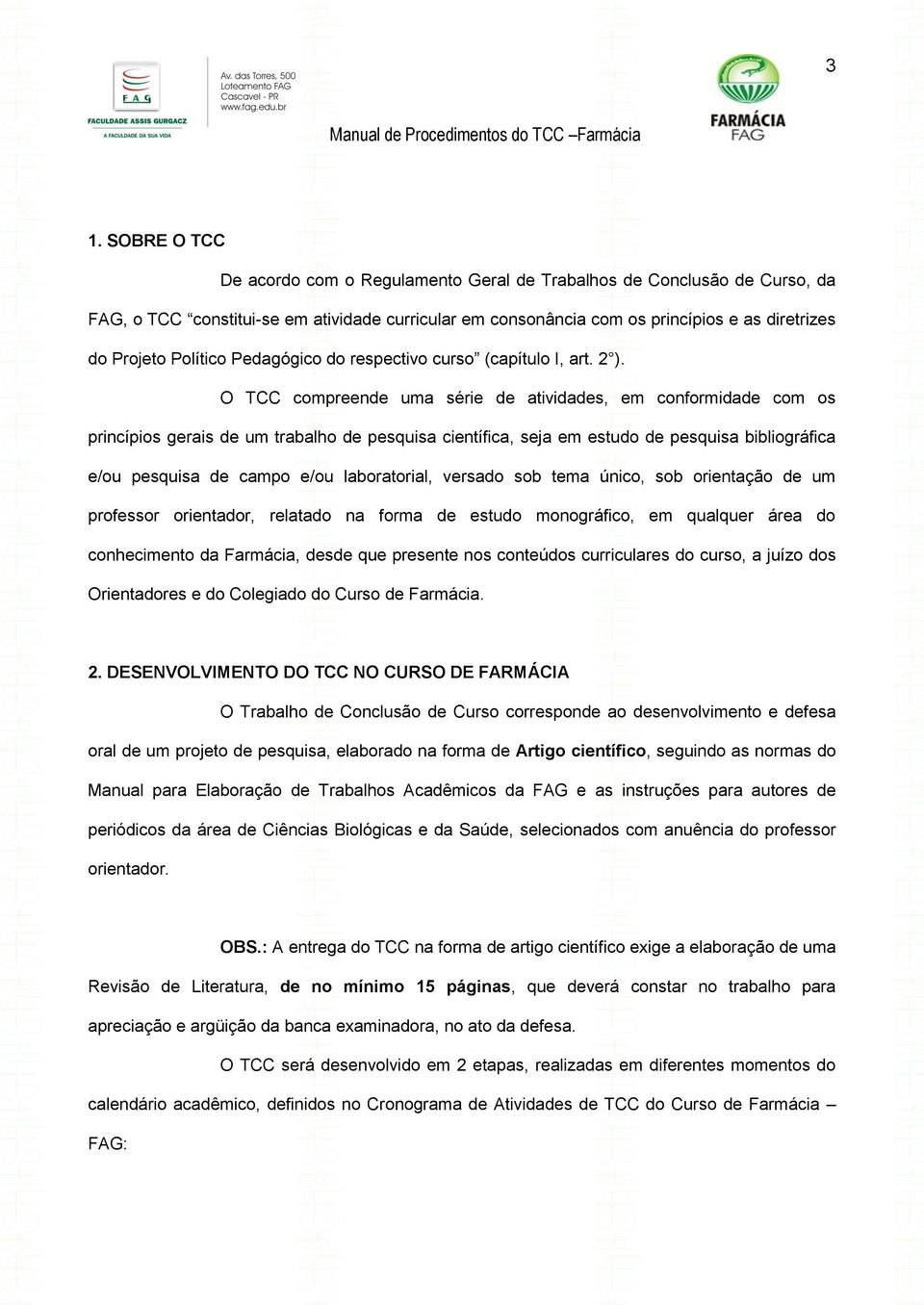 O TCC compreende uma série de atividades, em conformidade com os princípios gerais de um trabalho de pesquisa científica, seja em estudo de pesquisa bibliográfica e/ou pesquisa de campo e/ou