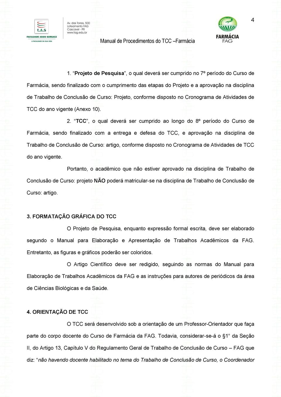 TCC, o qual deverá ser cumprido ao longo do 8º período do Curso de Farmácia, sendo finalizado com a entrega e defesa do TCC, e aprovação na disciplina de Trabalho de Conclusão de Curso: artigo,