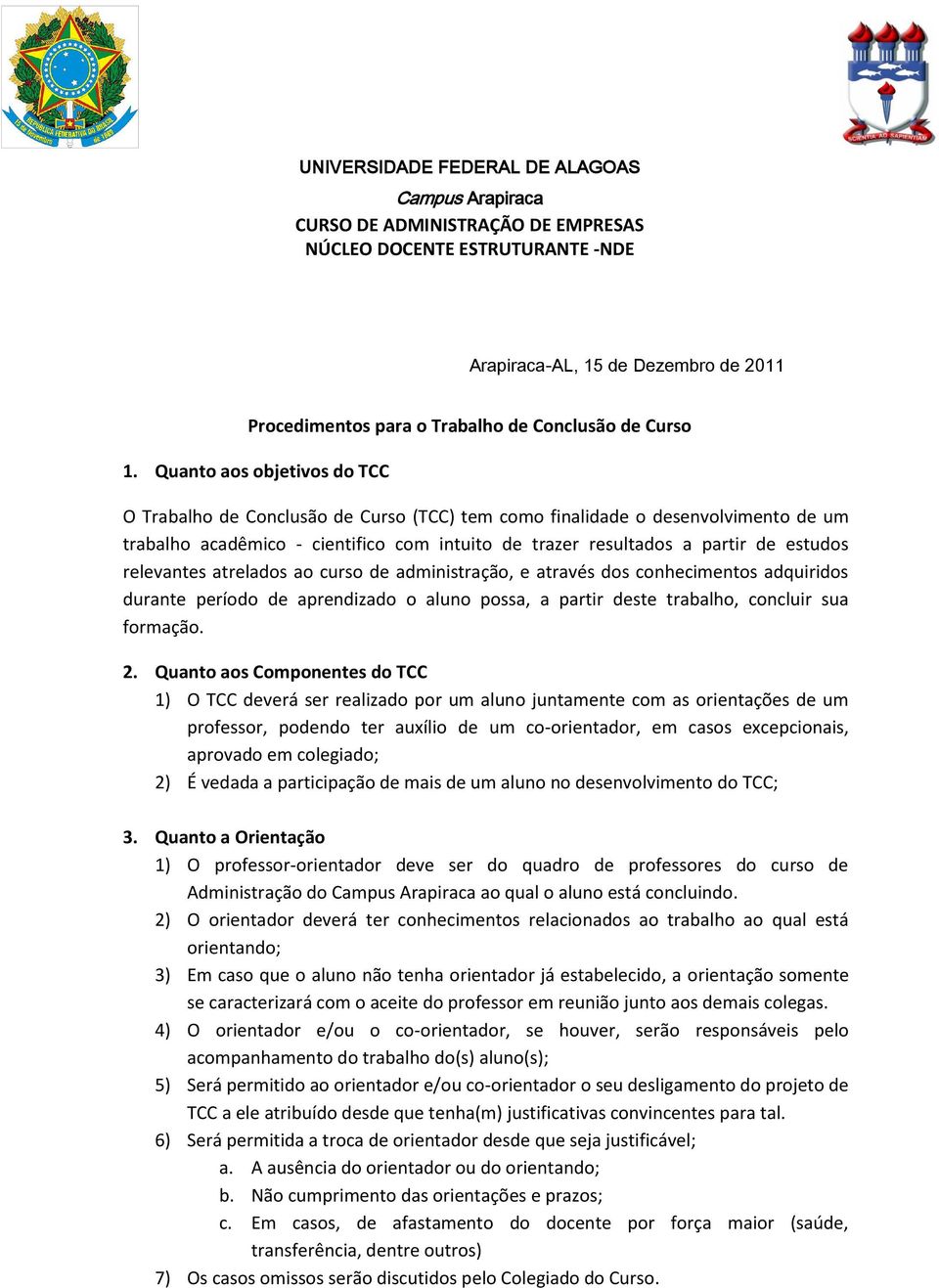 Quanto aos objetivos do TCC O Trabalho de Conclusão de Curso (TCC) tem como finalidade o desenvolvimento de um trabalho acadêmico - cientifico com intuito de trazer resultados a partir de estudos