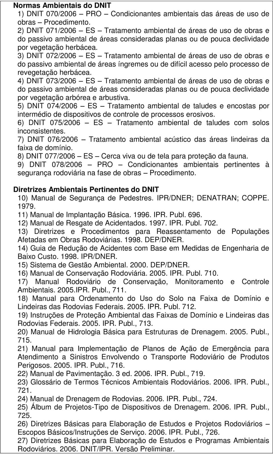 3) DNIT 072/2006 ES Tratamento ambiental de áreas de uso de obras e do passivo ambiental de áreas íngremes ou de difícil acesso pelo processo de revegetação herbácea.