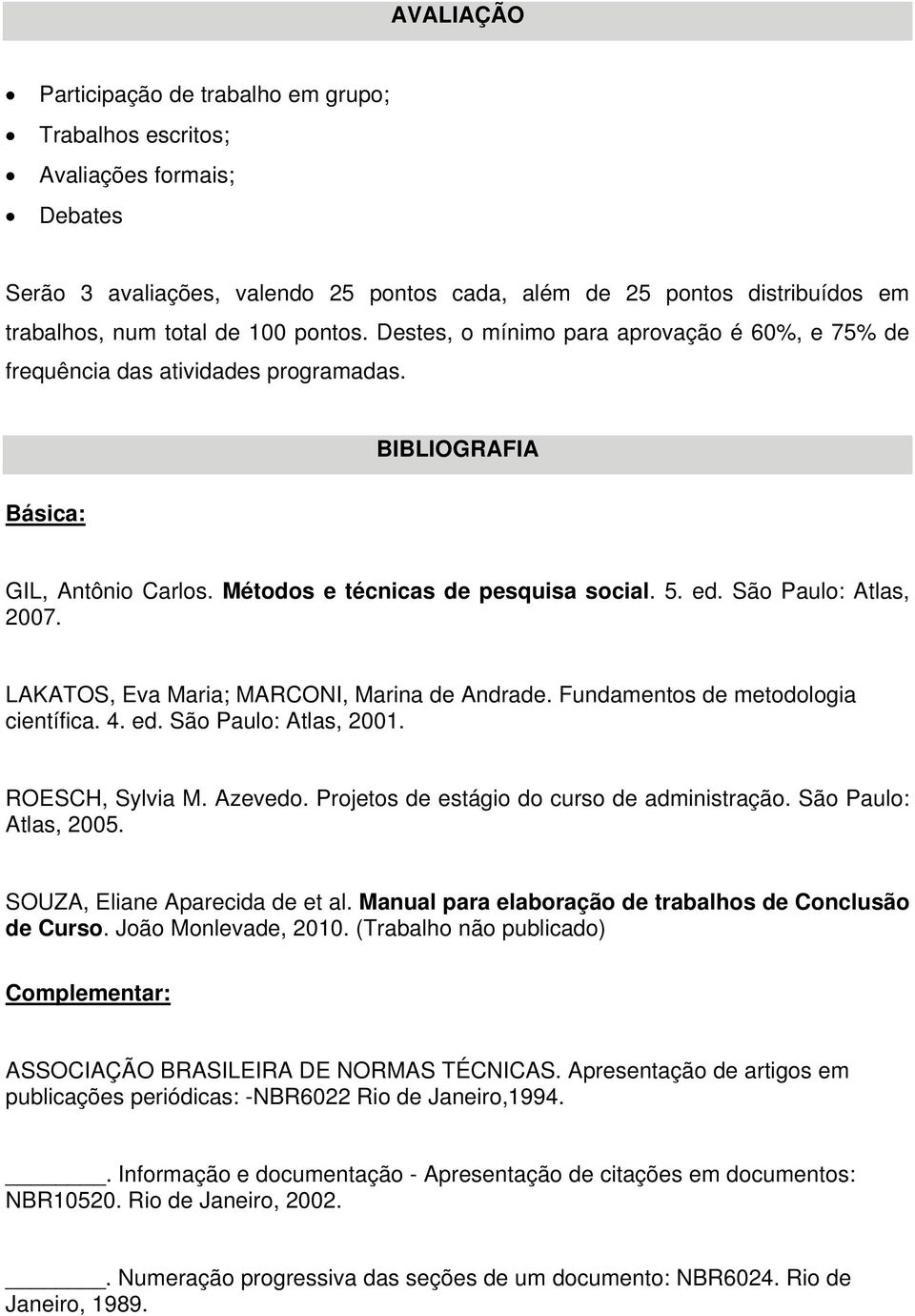 São Paulo: Atlas, 2007. LAKATOS, Eva Maria; MARCONI, Marina de Andrade. Fundamentos de metodologia científica. 4. ed. São Paulo: Atlas, 2001. ROESCH, Sylvia M. Azevedo.