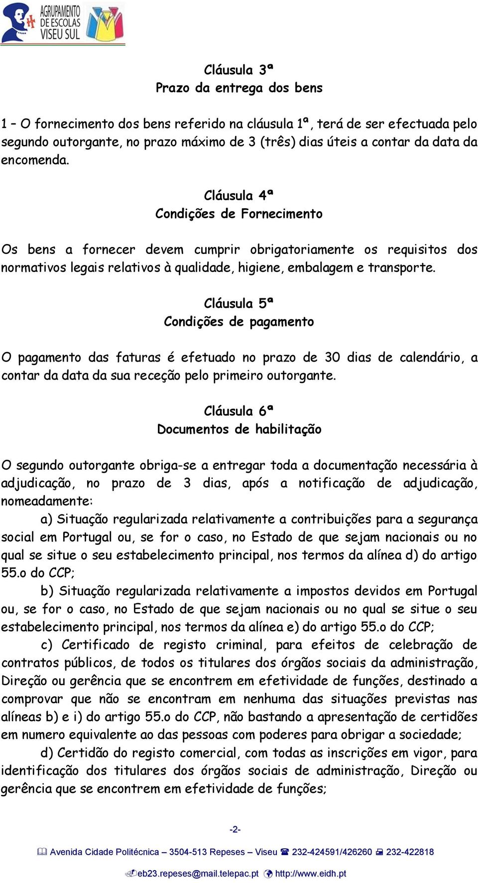 Cláusula 5ª Condições de pagamento O pagamento das faturas é efetuado no prazo de 30 dias de calendário, a contar da data da sua receção pelo primeiro outorgante.