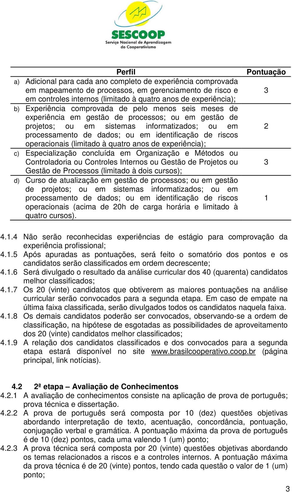 riscos operacionais (limitado à quatro anos de experiência); c) Especialização concluída em Organização e Métodos ou Controladoria ou Controles Internos ou Gestão de Projetos ou Gestão de Processos