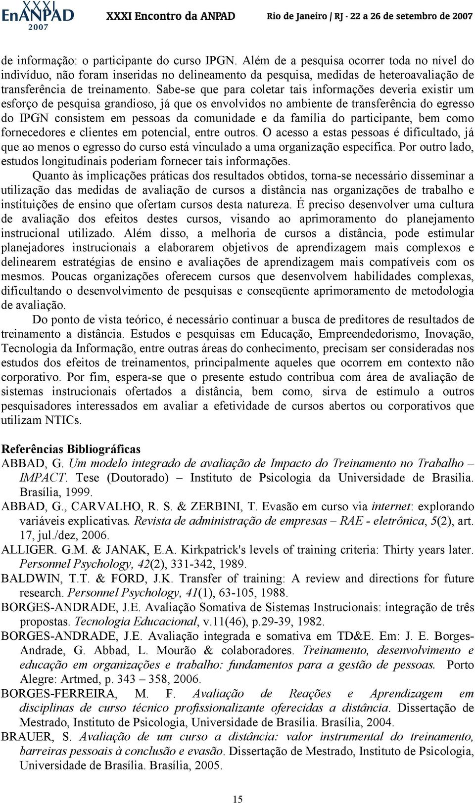 Sabe-se que para coletar tais informações deveria existir um esforço de pesquisa grandioso, já que os envolvidos no ambiente de transferência do egresso do IPGN consistem em pessoas da comunidade e