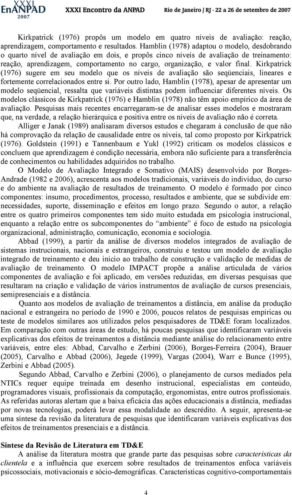 final. Kirkpatrick (1976) sugere em seu modelo que os níveis de avaliação são seqüenciais, lineares e fortemente correlacionados entre si.