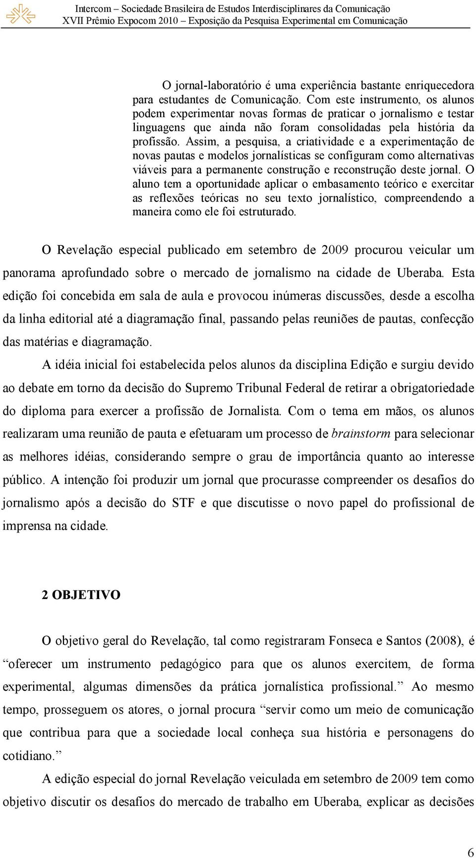 Assim, a pesquisa, a criatividade e a experimentação de novas pautas e modelos jornalísticas se configuram como alternativas viáveis para a permanente construção e reconstrução deste jornal.