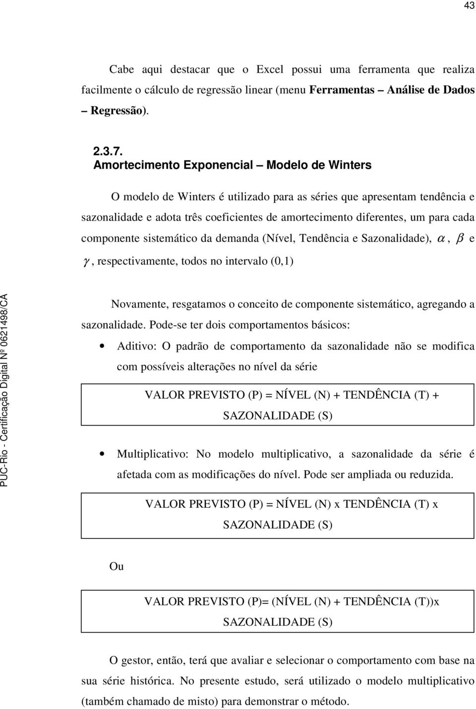 sisemáico da demanda (Nível, Tendência e Sazonalidade), α, β e γ, respecivamene, odos no inervalo (0,1) Novamene, resgaamos o conceio de componene sisemáico, agregando a sazonalidade.