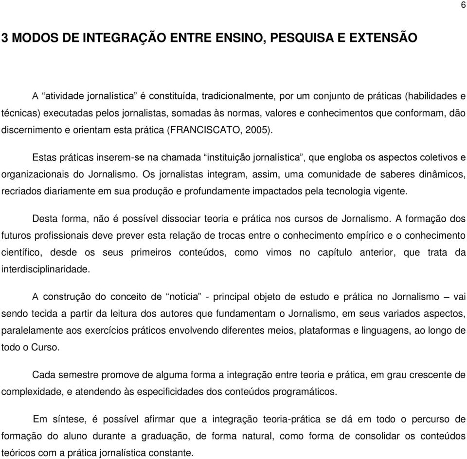 Estas práticas inserem-se na chamada instituição jornalística, que engloba os aspectos coletivos e organizacionais do Jornalismo.