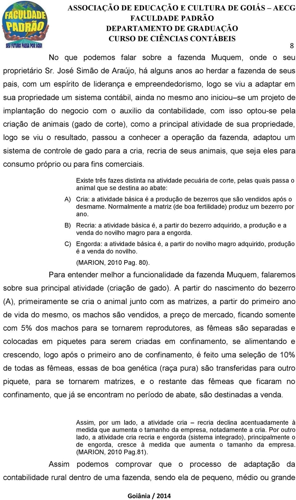 ano iniciou se um projeto de implantação do negocio com o auxilio da contabilidade, com isso optou-se pela criação de animais (gado de corte), como a principal atividade de sua propriedade, logo se