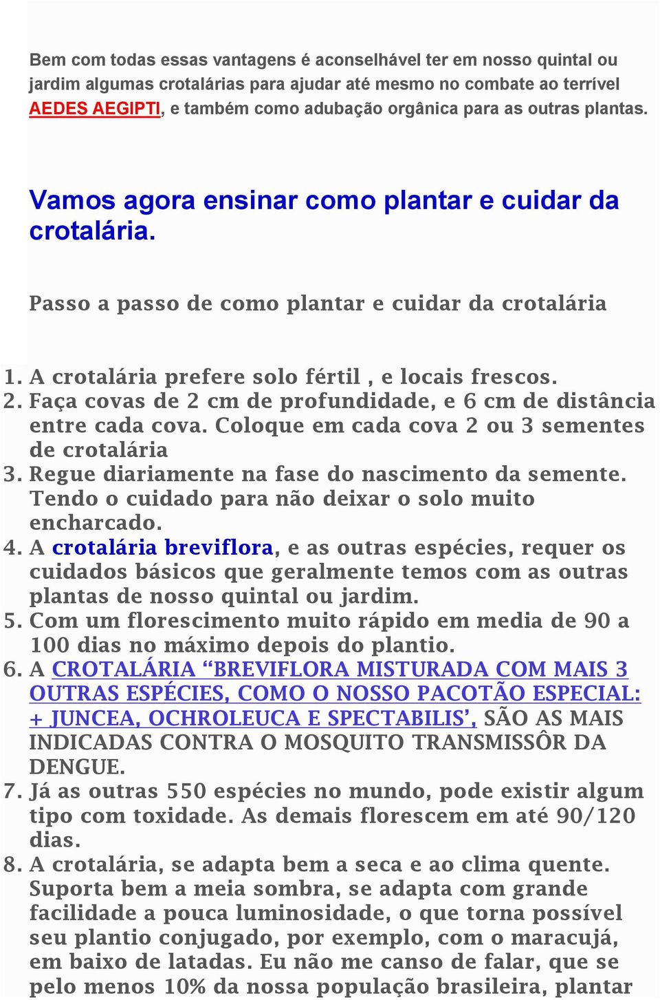 Faça covas de 2 cm de profundidade, e 6 cm de distância entre cada cova. Coloque em cada cova 2 ou 3 sementes de crotalária 3. Regue diariamente na fase do nascimento da semente.