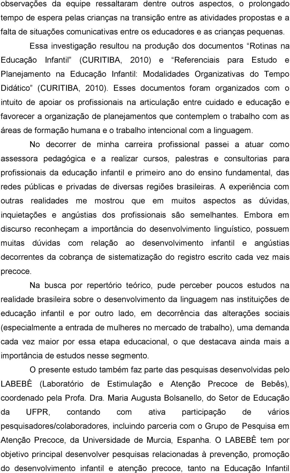 Essa investigação resultou na produção dos documentos Rotinas na Educação Infantil (CURITIBA, 2010) e Referenciais para Estudo e Planejamento na Educação Infantil: Modalidades Organizativas do Tempo