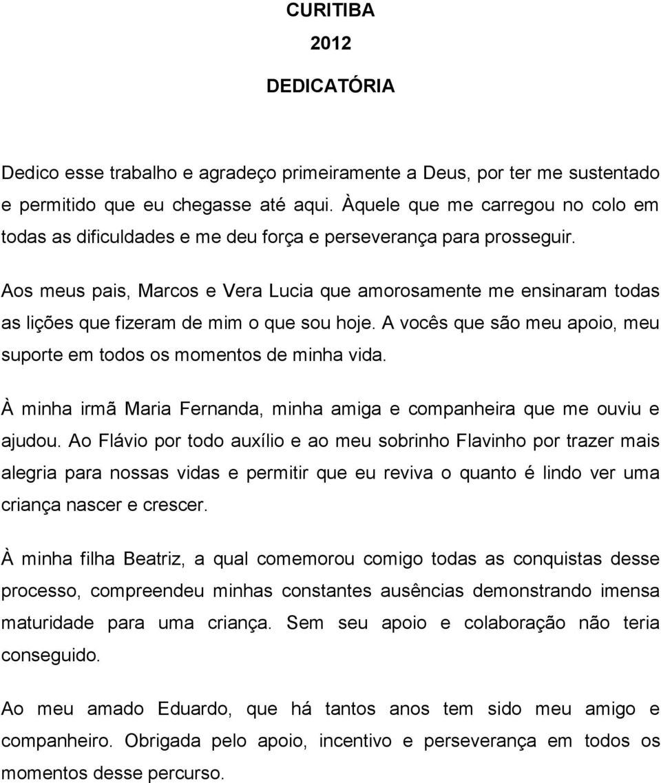 Aos meus pais, Marcos e Vera Lucia que amorosamente me ensinaram todas as lições que fizeram de mim o que sou hoje. A vocês que são meu apoio, meu suporte em todos os momentos de minha vida.