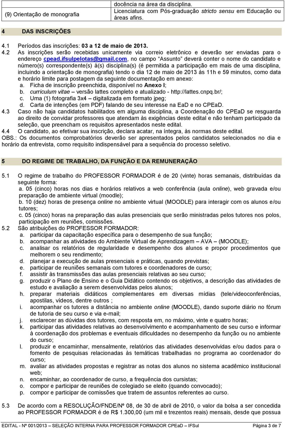 com, no campo Assunto deverá conter o nome do candidato e número(s) correspondente(s) à(s) disciplina(s) (é permitida a participação em mais de uma disciplina, incluindo a orientação de monografia)