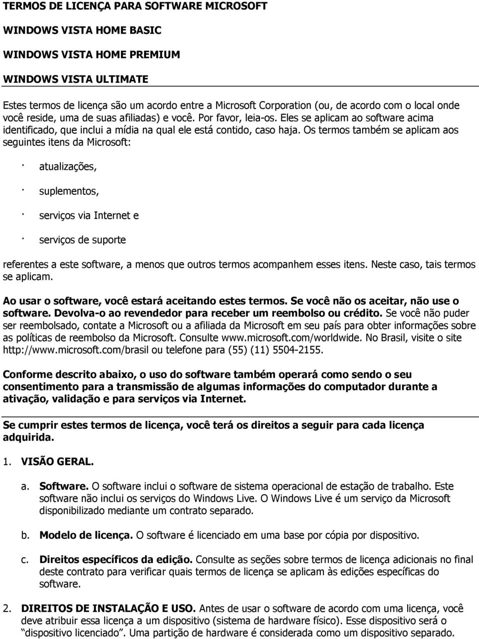 Os termos também se aplicam aos seguintes itens da Microsoft: atualizações, suplementos, serviços via Internet e serviços de suporte referentes a este software, a menos que outros termos acompanhem