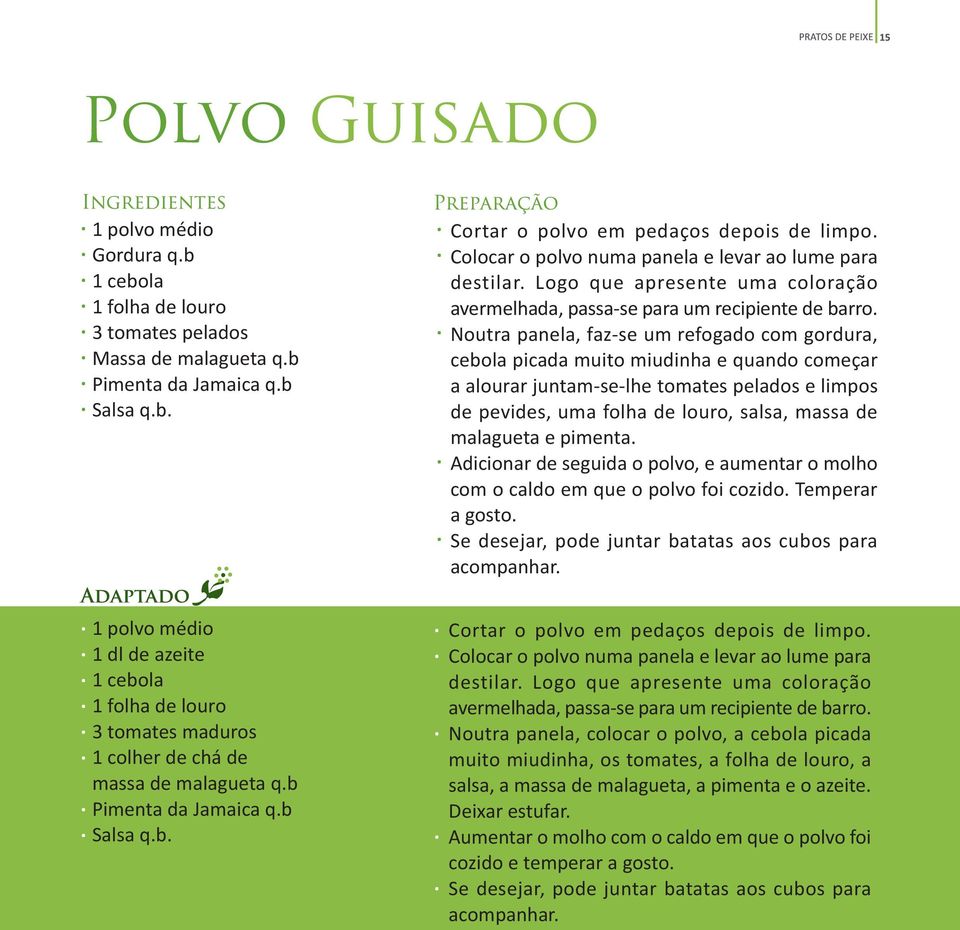 Noutra panela, faz-se um refogado com gordura, cebola picada muito miudinha e quando começar a alourar juntam-se-lhe tomates pelados e limpos de pevides, uma folha de louro, salsa, massa de malagueta